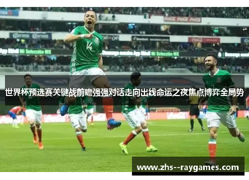 世界杯预选赛关键战前瞻强强对话走向出线命运之夜焦点博弈全局势