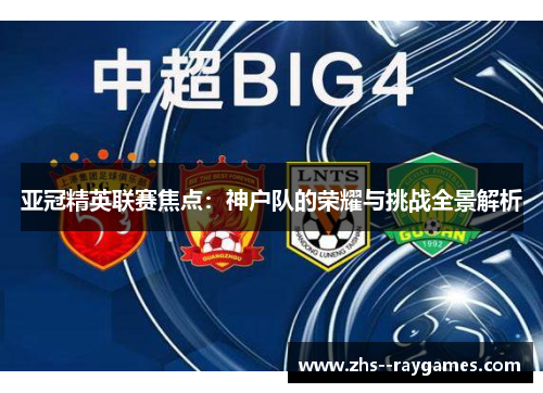 亚冠精英联赛焦点：神户队的荣耀与挑战全景解析