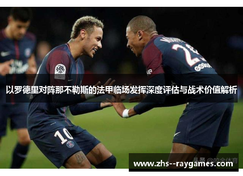 以罗德里对阵那不勒斯的法甲临场发挥深度评估与战术价值解析 以罗德里对阵那不勒斯的法甲临场发挥深度评估与战术价值解析