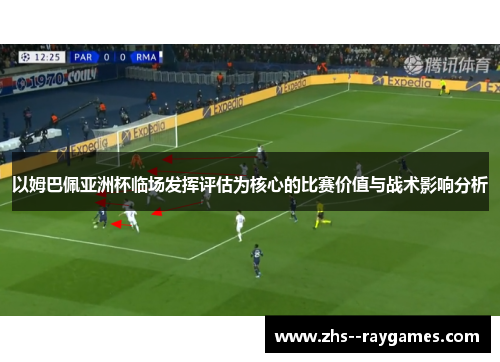 以姆巴佩亚洲杯临场发挥评估为核心的比赛价值与战术影响分析 以姆巴佩亚洲杯临场发挥评估为核心的比赛价值与战术影响分析