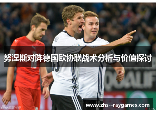 努涅斯对阵德国欧协联战术分析与价值探讨