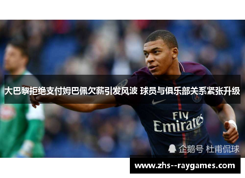 大巴黎拒绝支付姆巴佩欠薪引发风波 球员与俱乐部关系紧张升级 大巴黎拒绝支付姆巴佩欠薪引发风波 球员与俱乐部关系紧张升级