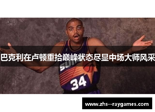 巴克利在卢顿重拾巅峰状态尽显中场大师风采 巴克利在卢顿重拾巅峰状态尽显中场大师风采