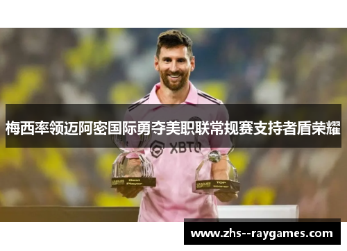 梅西率领迈阿密国际勇夺美职联常规赛支持者盾荣耀 梅西率领迈阿密国际勇夺美职联常规赛支持者盾荣耀