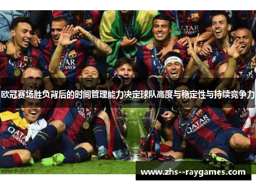 欧冠赛场胜负背后的时间管理能力决定球队高度与稳定性与持续竞争力 欧冠赛场胜负背后的时间管理能力决定球队高度与稳定性与持续竞争力