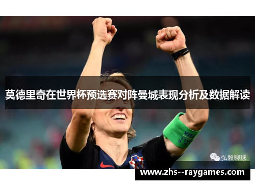 莫德里奇在世界杯预选赛对阵曼城表现分析及数据解读
