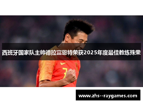 西班牙国家队主帅德拉富恩特荣获2025年度最佳教练殊荣 西班牙国家队主帅德拉富恩特荣获2025年度最佳教练殊荣