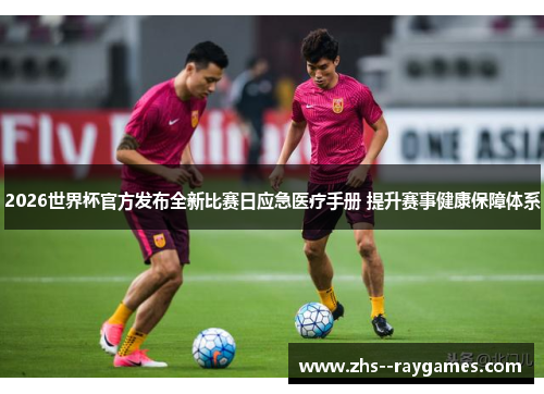 2026世界杯官方发布全新比赛日应急医疗手册 提升赛事健康保障体系 2026世界杯官方发布全新比赛日应急医疗手册 提升赛事健康保障体系