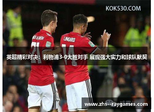 英超精彩对决:利物浦3-0大胜对手 展现强大实力和球队默契 英超精彩对决:利物浦3-0大胜对手 展现强大实力和球队默契