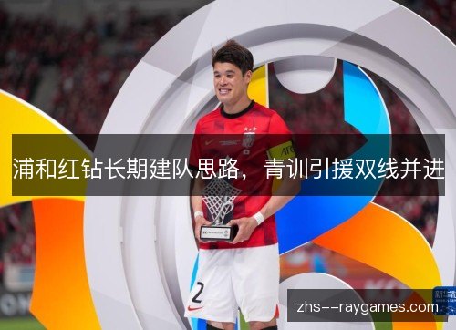 浦和红钻长期建队思路，青训引援双线并进
